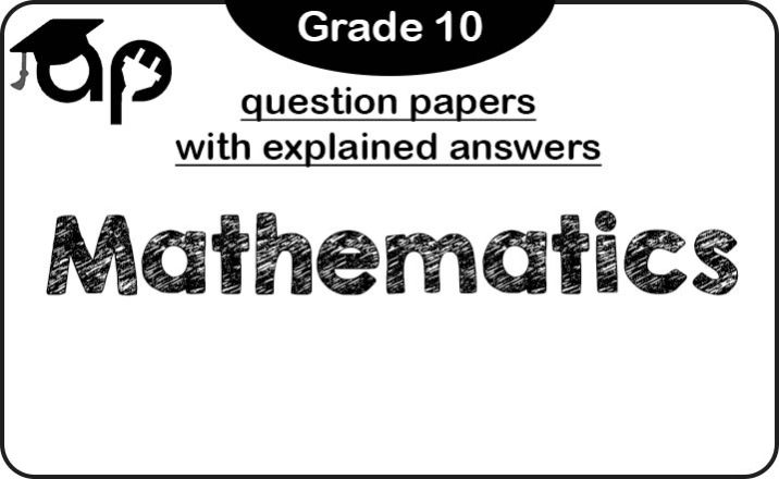 Grade 10 Mathematics question papers (with explained answers)